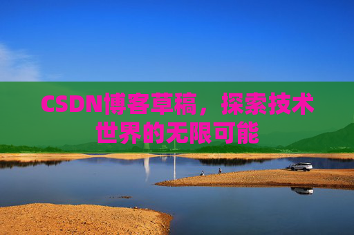 CSDN博客草稿，探索技术世界的无限可能